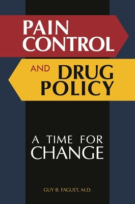 Pain Control and Drug Policy: A Time for Change by Faguet, Guy