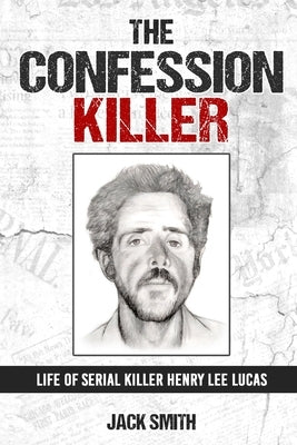 The Confession Killer: Life of Serial Killer Henry Lee Lucas by Smith, Jack