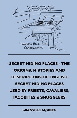 Secret Hiding Places - The Origins, Histories And Descriptions Of English Secret Hiding Places Used By Priests, Cavaliers, Jacobites & Smugglers by Squiers, Granville