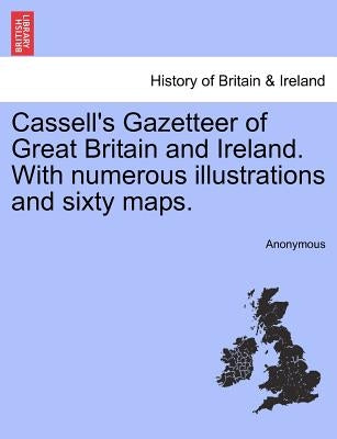 Cassell's Gazetteer of Great Britain and Ireland. With numerous illustrations and sixty maps. by Anonymous
