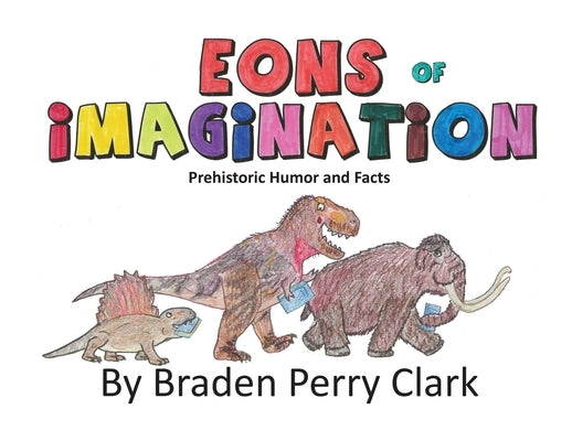 Eons of Imagination: Prehistoric Humor and Facts by Clark, Braden Perry