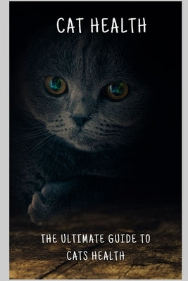 The Ultimate Guide to Cat Health: A Comprehensive Handbook for a Happy and Healthy Feline by House, Brave