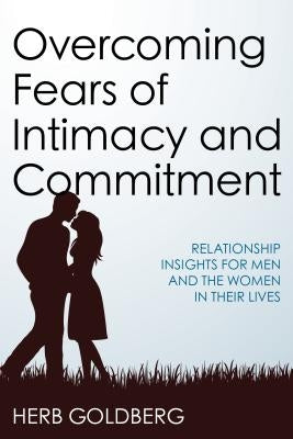 Overcoming Fears of Intimacy and Commitment: Relationship Insights for Men and the Women in Their Lives by Goldberg, Herb