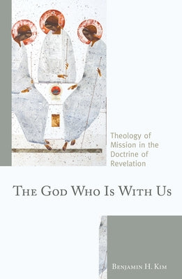 The God Who Is with Us: Theology of Mission in the Doctrine of Revelation by Kim, Benjamin H.