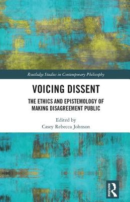 Voicing Dissent: The Ethics and Epistemology of Making Disagreement Public by Johnson, Casey Rebecca