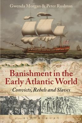 Banishment in the Early Atlantic World: Convicts, Rebels and Slaves by Morgan, Gwenda