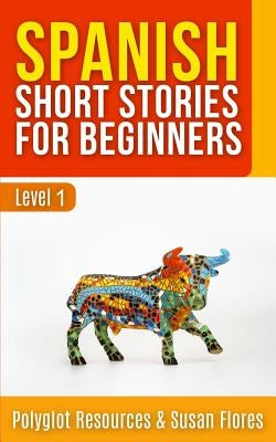 Spanish Short Stories for Beginners: Level 1 - Audio and English Translation Available by Resources, Polyglot