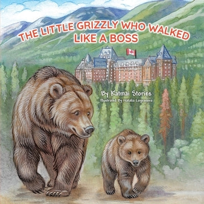 The Little Grizzly Who Walked Like a Boss: Exploring Canada's Wild Banff National Park with a Brave Bear Cub: Trails, Trains, and Turquoise Lakes by Stories, Katmai