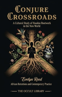 Conjure Crossroads: A Cultural Study of Hoodoo Rootwork in the New World: African Retentions and Contemporary Practice by Reed, Evelyn