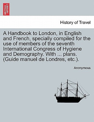 A Handbook to London, in English and French, Specially Compiled for the Use of Members of the Seventh International Congress of Hygiene and Demography by Anonymous