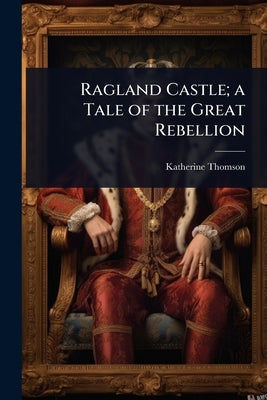 Ragland Castle; a Tale of the Great Rebellion by Thomson, Katherine