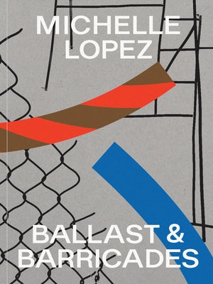 Michelle Lopez: Ballast & Barricades by Lopez, Michelle