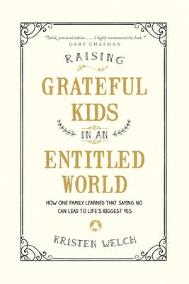 Raising Grateful Kids in an Entitled World: How One Family Learned That Saying No Can Lead to Life's Biggest Yes by Welch, Kristen