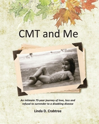 CMT and Me: An intimate 75-year journey of love, loss and refusal to surrender to a disabling disease by Crabtree, Linda D.