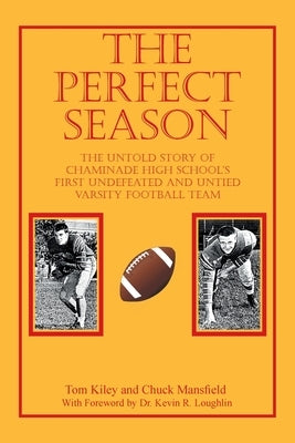 The Perfect Season: The Untold Story of Chaminade High School's First Undefeated and Untied Varsity Football Team by Kiley, Tom
