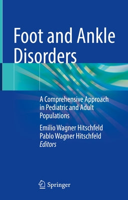 Foot and Ankle Disorders: A Comprehensive Approach in Pediatric and Adult Populations by Wagner Hitschfeld, Emilio