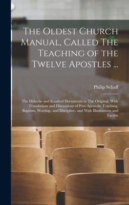 The Oldest Church Manual, Called The Teaching of the Twelve Apostles ...: The Didache and Kindred Documents in The Original, With Translations and Dis by Schaff, Philip