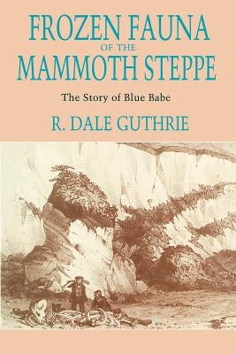 Frozen Fauna of the Mammoth Steppe: The Story of Blue Babe by Guthrie, R. Dale