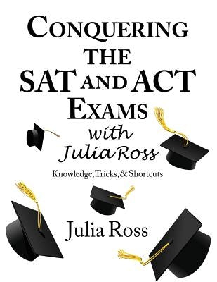 Conquering the SAT and ACT Exams with Julia Ross by Knitzer, Rachel