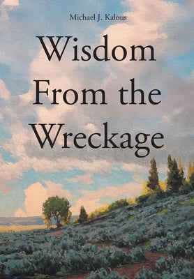 Wisdom From the Wreckage by Kalous, Michael J.