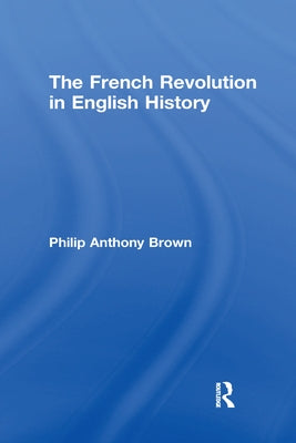 The French Revolution in English History by Brown, Philip Anthony