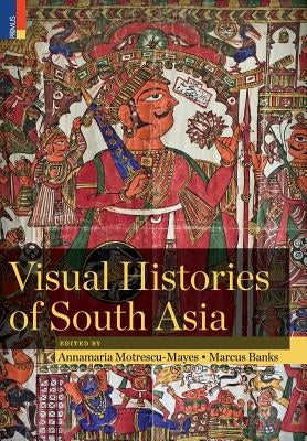 Visual Histories of South Asia (with a foreword by Christopher Pinney) by Motrescu-Mayes, Annamaria