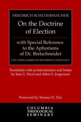 On the Doctrine of Election, with Special Reference to the Aphorisms of Dr. Bretschneider by Schleiermacher, Friedrich