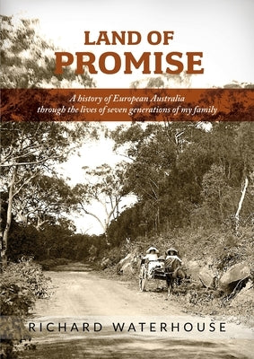Land of Promise: A history of European Australia through the lives of seven generations of my family by Waterhouse, Richard
