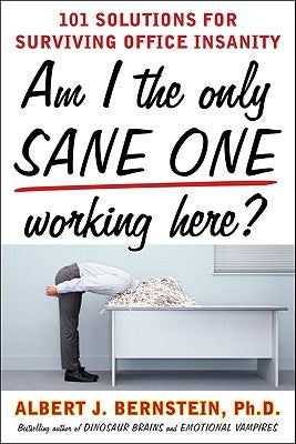 Am I the Only Sane One Working Here?: 101 Solutions for Surviving Office Insanity by Bernstein, Albert