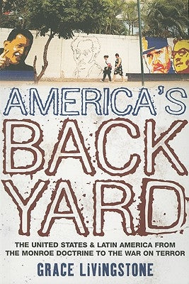 America's Backyard: The United States and Latin America from the Monroe Doctrine to the War on Terror by Livingstone, Grace