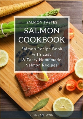 Salmon Cookbook: Salmon Recipe Book with Easy & Tasty Homemade Salmon Recipes by Fawn, Brendan