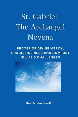 St. Gabriel the Archangel Novena: Prayer of divine mercy, grace, holiness and comfort in life's challenges by R, Hanthom