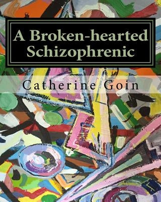 A Broken-hearted Schizophrenic by Goin, Catherine E.