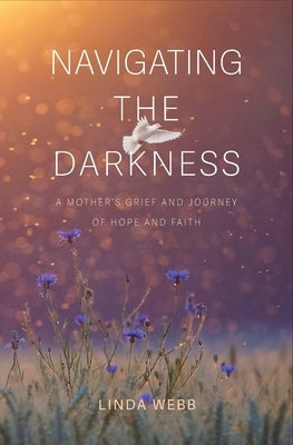 Navigating the Darkness: A Mother's Grief and Journey of Hope and Faith by Webb, Linda