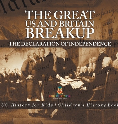 The Great US and Britain Breakup: The Declaration of Independence - US History for Kids Children's History Books by Baby Professor