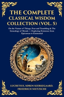The Complete Classical Wisdom Collection (Vol. 5): On the Nature of Things, Fear and Trembling & The Genealogy of Morals - Exploring Existence from Ep by Lucretius