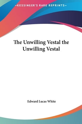 The Unwilling Vestal the Unwilling Vestal by White, Edward Lucas