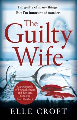The Guilty Wife: A Thrilling Psychological Suspense with Twists and Turns That Grip You to the Very Last Page by Croft, Elle