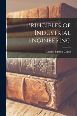 Principles of Industrial Engineering by Going, Charles Buxton