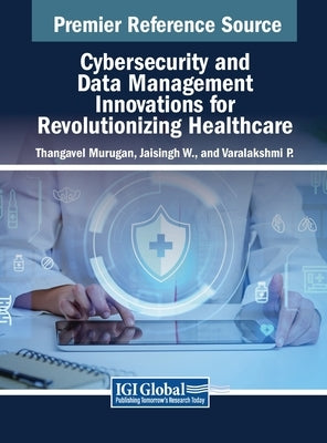 Cybersecurity and Data Management Innovations for Revolutionizing Healthcare by Murugan, Thangavel