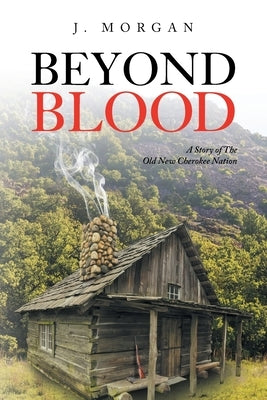 Beyond Blood: A Story of The Old New Cherokee Nation by Morgan, J.