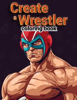 Create a Wrestler Coloring Book: Smackdown Showdown, Brace Yourself for a Colorful Spectacular with Boys, as They Create Their Own Matches and Show-St by Griffith Art, Allen
