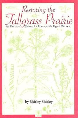 Restoring the Tallgrass Prairie: An Illustrated Manual for Iowa and the Upper Midwest by Shirley, Shirley