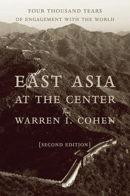 East Asia at the Center: Four Thousand Years of Engagement with the World by Cohen, Warren I.