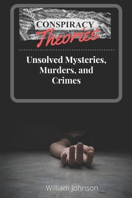 Conspiracy Theories: Unsolved Mysteries, Murders, & Crimes by Johnson, William S.
