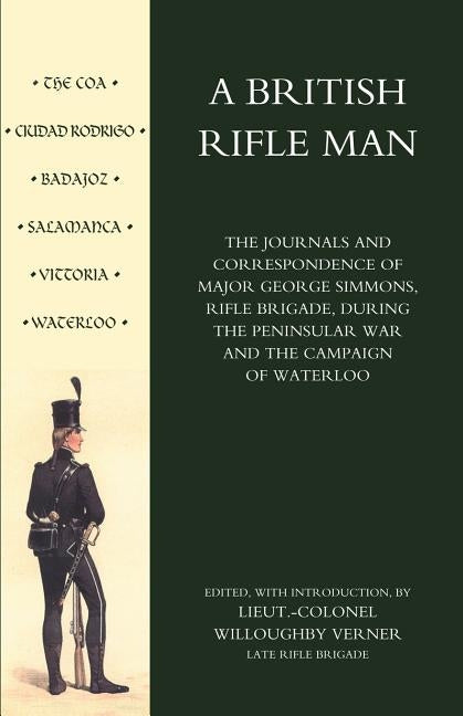 British Rifle Man: The Journals & Correspondence of Major George Simmons, Rifle Brigade During the Peninsular War & Campaign of Waterloo by Lt Colonel Willoughby Verner, The Rifle