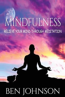 Mindfulness: Stress- Relieve Your Mind Using Meditation by Johnson, Ben