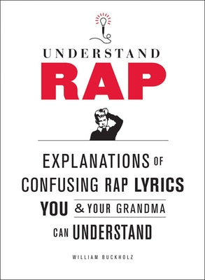Understand Rap: Explanations of Confusing Rap Lyrics You and Your Grandma Can Understand by Buckholz, William