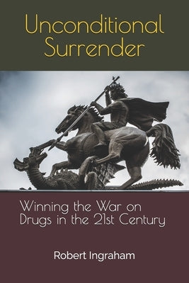 Unconditional Surrender: Winning the War on Drugs in the 21st Century by Ingraham, Robert