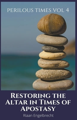 Restoring the Altar in Times of Apostasy by Engelbrecht, Riaan